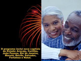 O programa inclui nove capitais de Estado: Aracaju, Curitiba, João Pessoa, Rio de Janeiro, Maceió, Recife, Salvador, Fortaleza e Natal.  