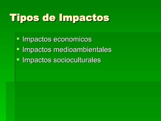 Tipos de Impactos Impactos economicos Impactos medioambientales  Impactos socioculturales 