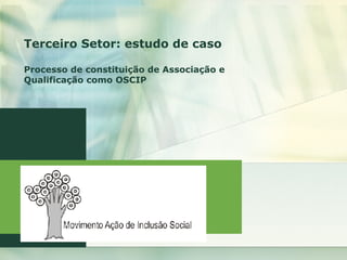 Terceiro Setor: estudo de caso Processo de constituição de Associação e Qualificação como OSCIP 