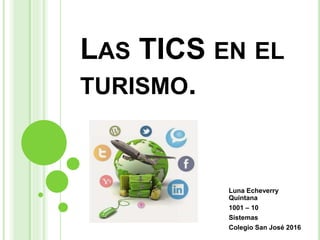 LAS TICS EN EL
TURISMO.
Luna Echeverry
Quintana
1001 – 10
Sistemas
Colegio San José 2016
 