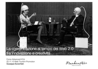 La comunicazione al tempo del Web 2.0!
fra innovazione e creatività!
Corso Advanced II Ed.
25.11.10 Web Tourism Promotion!
Giuseppe Burschtein               Giuseppe Burschtein
 