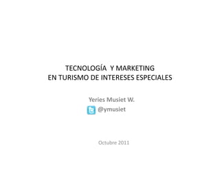 TECNOLOGÍA Y MARKETING
EN TURISMO DE INTERESES ESPECIALES
Octubre 2011
Yeries Musiet W.
@ymusiet
 