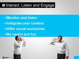 22
Interact: Listen and Engage
Monitor and listen
Integrate user content
Offer social exclusives
Be useful and fun
3
 
