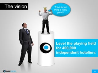 26
The vision This internet
thing is really
great!!!
Level the playing field
for 400,000
independent hoteliers
 