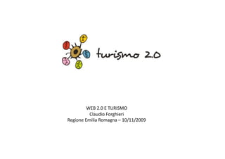 WEB	
  2.0	
  E	
  TURISMO	
  
             Claudio	
  Forghieri	
  
Regione	
  Emilia	
  Romagna	
  –	
  10/11/2009	
  
 