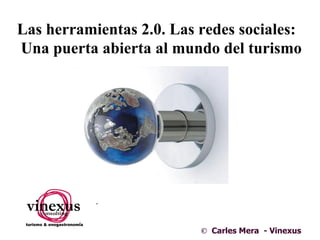 Las herramientas 2.0. Las redes sociales:
Una puerta abierta al mundo del turismo




                          © Carles Mera - Vinexus
 