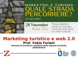 Marketing turistico e web 2.0
Prof. Fabio Forlani

Docente di economia e gestione delle imprese turistiche
@fabioforlani

 