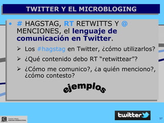 TWITTER Y EL MICROBLOGING #  HAGSTAG,  RT  RETWITTS Y  @  MENCIONES, el  lenguaje de comunicación en Twitter . Los  #hagstag  en Twitter, ¿cómo utilizarlos? ¿Qué contenido debo RT “retwittear”? ¿Cómo me comunico?, ¿a quién menciono?, ¿cómo contesto? ejemplos 