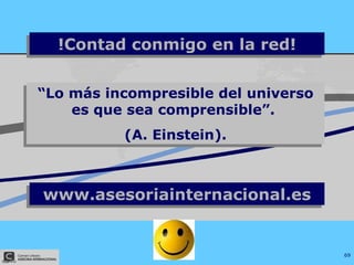 !Contad conmigo en la red! “ Lo más incompresible del universo es que sea comprensible”.  (A. Einstein). www.asesoriainternacional.es 