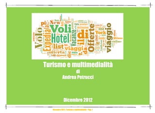 Turismo e multimedialità
                    di
              Andrea Petrucci



                Dicembre 2012
   Dicembre 2012 | Turismo e multimedialità • Pag. 1
 