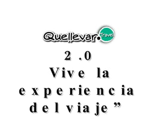 2.0 “ Vive la experiencia del viaje ” 