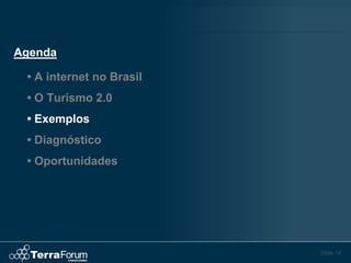 Agenda

 • A internet no Brasil
 • O Turismo 2.0
 • Exemplos
 • Diagnóstico
 • Oportunidades




                          Slide 14
 