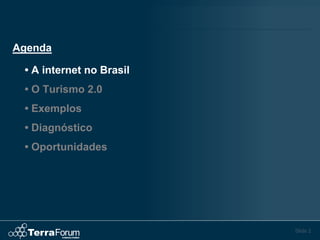 Agenda

 • A internet no Brasil
 • O Turismo 2.0
 • Exemplos
 • Diagnóstico
 • Oportunidades




                          Slide 2
 