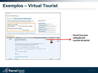 Exemplos – Virtual Tourist




                             • Fórum livre para
                               utilização dos
                               usuários do portal.




                                                 Slide 23
 