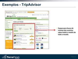 Exemplos - TripAdvisor




                         • Espaço para busca de
                           reviews dos usuários
                           sobre hotéis e motéis de
                           todo o mundo.




                                            Slide 25
 