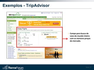Exemplos - TripAdvisor




                         • Campo para busca de
                           voos do mundo inteiro
                           com os menores preços
                           do mercado.




                                           Slide 27
 