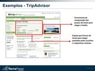 Exemplos - TripAdvisor

                           • Ferramenta de
                             comparação dos
                             preços de locais para
                             alugar e hotéis.



                         • Espaço para busca de
                           locais para alugar
                           postados pelos usuários
                           e respectivos reviews.




                                           Slide 29
 