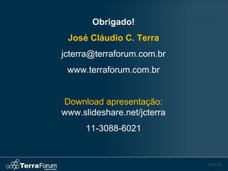 Obrigado!
 José Cláudio C. Terra
jcterra@terraforum.com.br
 www.terraforum.com.br


Download apresentação:
www.slideshare.net/jcterra
      11-3088-6021


                             Slide 62
 