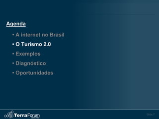 Agenda

 • A internet no Brasil
 • O Turismo 2.0
 • Exemplos
 • Diagnóstico
 • Oportunidades




                          Slide 7
 