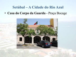 Setúbal – A Cidade do Rio Azul
• Casa do Corpo da Guarda - Praça Bocage
 