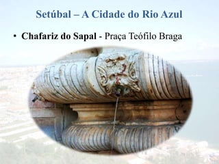 Setúbal – A Cidade do Rio Azul
• Chafariz do Sapal - Praça Teófilo Braga
 