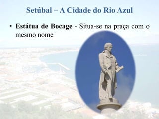 Setúbal – A Cidade do Rio Azul
• Estátua de Bocage - Situa-se na praça com o
mesmo nome
 