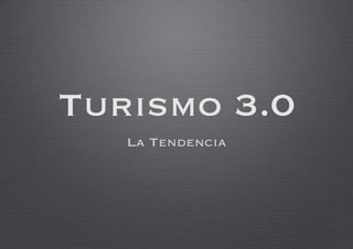 Turismo 3.0
   La Tendencia
 