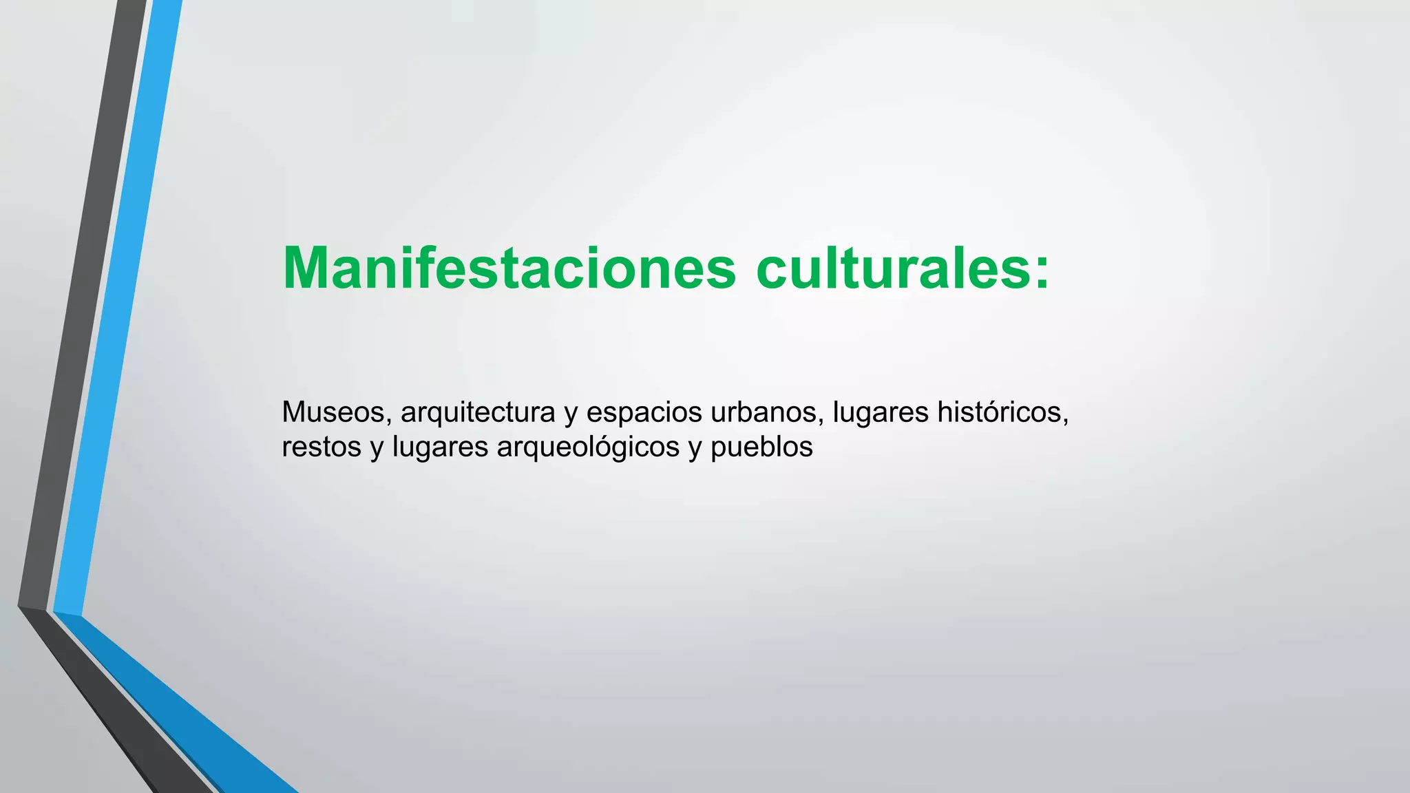 Manifestaciones culturales:
Museos, arquitectura y espacios urbanos, lugares históricos,
restos y lugares arqueológicos y pueblos
