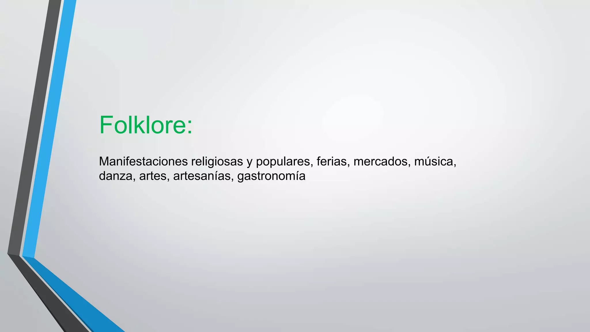 Folklore:
Manifestaciones religiosas y populares, ferias, mercados, música,
danza, artes, artesanías, gastronomía