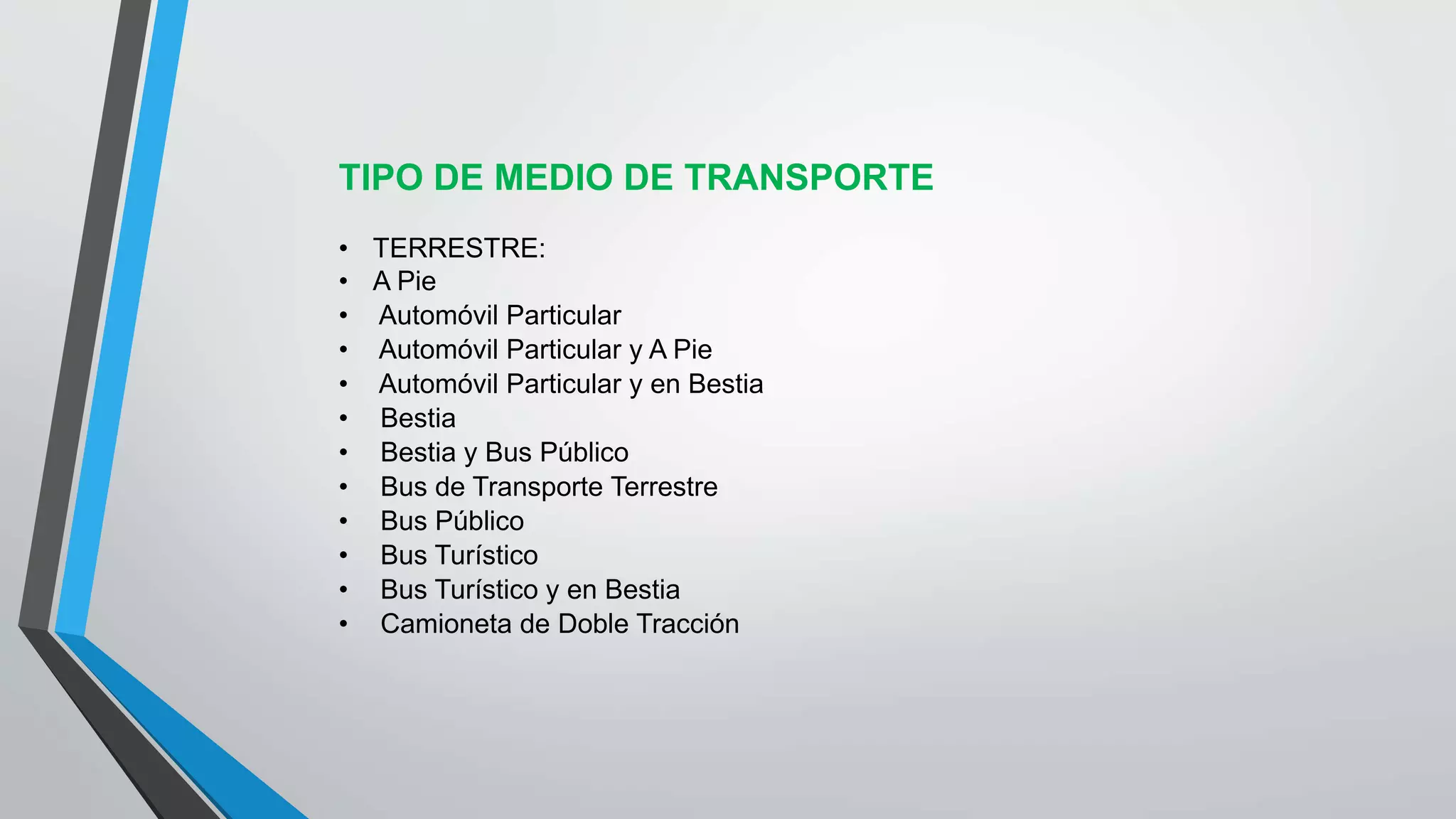 TIPO DE MEDIO DE TRANSPORTE
• TERRESTRE:
• A Pie
• Automóvil Particular
• Automóvil Particular y A Pie
• Automóvil Particular y en Bestia
• Bestia
• Bestia y Bus Público
• Bus de Transporte Terrestre
• Bus Público
• Bus Turístico
• Bus Turístico y en Bestia
• Camioneta de Doble Tracción