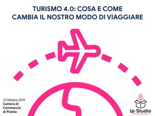 TURISMO 4.0: COSA E COME 

CAMBIA IL NOSTRO MODO DI VIAGGIARE
{YOUR} DIGITAL AGENCY
31 O%obre 2019

Camera di 

Commercio 

di Pistoia
 