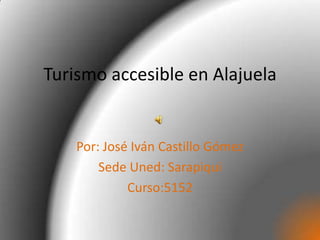 Turismo accesible en Alajuela


    Por: José Iván Castillo Gómez
        Sede Uned: Sarapiqui
             Curso:5152
 