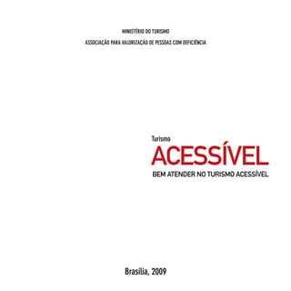 MinisTério do TurisMo
AssociAção pArA vAlorizAção de pessoAs coM deficiênciA




                             Turismo


                             ACESSÍVEL
                              BEM ATENDER NO TURISMO ACESSÍVEL




                 Brasília, 2009
 