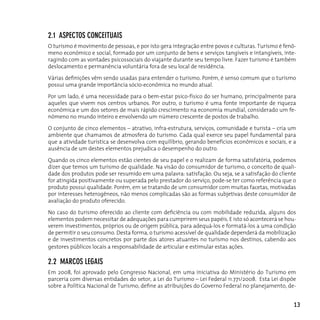 2.1 ASpecToS conceITuAIS
o turismo é movimento de pessoas, e por isto gera integração entre povos e culturas. Turismo é fenô-
meno econômico e social, formado por um conjunto de bens e serviços tangíveis e intangíveis, inte-
ragindo com as vontades psicossociais do viajante durante seu tempo livre. Fazer turismo é também
deslocamento e permanência voluntária fora de seu local de residência.

Várias definições vêm sendo usadas para entender o turismo. Porém, é senso comum que o turismo
possui uma grande importância sócio-econômica no mundo atual.

Por um lado, é uma necessidade para o bem-estar psico-físico do ser humano, principalmente para
aqueles que vivem nos centros urbanos. Por outro, o turismo é uma fonte importante de riqueza
econômica e um dos setores de mais rápido crescimento na economia mundial, considerado um fe-
nômeno no mundo inteiro e envolvendo um número crescente de postos de trabalho.

O conjunto de cinco elementos – atrativo, infra-estrutura, serviços, comunidade e turista – cria um
ambiente que chamamos de atmosfera do turismo. Cada qual exerce seu papel fundamental para
que a atividade turística se desenvolva com equilíbrio, gerando benefícios econômicos e sociais, e a
ausência de um destes elementos prejudica o desempenho do outro.

Quando os cinco elementos estão cientes de seu papel e o realizam de forma satisfatória, podemos
dizer que temos um turismo de qualidade. Na visão do consumidor de turismo, o conceito de quali-
dade dos produtos pode ser resumido em uma palavra: satisfação. Ou seja, se a satisfação do cliente
for atingida positivamente ou superada pelo prestador do serviço, pode-se ter como referência que o
produto possui qualidade. Porém, em se tratando de um consumidor com muitas facetas, motivadas
por interesses heterogêneos, não menos complicadas são as formas subjetivas deste consumidor de
avaliação do produto oferecido.

No caso do turismo oferecido ao cliente com deficiência ou com mobilidade reduzida, alguns dos
elementos podem necessitar de adequações para cumprirem seus papéis. E isto só acontecerá se hou-
verem investimentos, próprios ou de origem pública, para adequá-los e formatá-los a uma condição
de permitir o seu consumo. Desta forma, o turismo acessível de qualidade dependerá da mobilização
e de investimentos concretos por parte dos atores atuantes no turismo nos destinos, cabendo aos
gestores públicos locais a responsabilidade de articular e estimular estas ações.

2.2 MARcoS LegAIS
Em 2008, foi aprovado pelo congresso nacional, em uma iniciativa do Ministério do Turismo em
parceria com diversas entidades do setor, a Lei do Turismo – Lei Federal 11.771/2008. Esta Lei dispõe
sobre a Política Nacional de Turismo, define as atribuições do Governo Federal no planejamento, de-


                                                                                                    13
 
