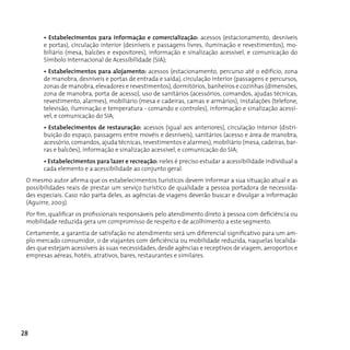 • Estabelecimentos para informação e comercialização: acessos (estacionamento, desníveis
       e portas), circulação interior (desníveis e passagens livres, iluminação e revestimentos), mo-
       biliário (mesa, balcões e expositores), informação e sinalização acessível, e comunicação do
       Símbolo Internacional de Acessibilidade (SIA);
       • Estabelecimentos para alojamento: acessos (estacionamento, percurso até o edifício, zona
       de manobra, desníveis e portas de entrada e saída), circulação interior (passagens e percursos,
       zonas de manobra, elevadores e revestimentos), dormitórios, banheiros e cozinhas (dimensões,
       zona de manobra, porta de acesso), uso de sanitários (acessórios, comandos, ajudas técnicas,
       revestimento, alarmes), mobiliário (mesa e cadeiras, camas e armários), instalações (telefone,
       televisão, iluminação e temperatura - comando e controles), informação e sinalização acessí-
       vel, e comunicação do SIA;
       • Estabelecimentos de restauração: acessos (igual aos anteriores), circulação interior (distri-
       buição do espaço, passagens entre movéis e desníveis), sanitários (acesso e área de manobra,
       acessório, comandos, ajuda técnicas, revestimentos e alarmes), mobiliário (mesa, cadeiras, bar-
       ras e balcões), informação e sinalização acessível, e comunicação do SIA;
       • Estabelecimentos para lazer e recreação: neles é preciso estudar a acessibilidade individual a
       cada elemento e a acessibilidade ao conjunto geral.
 O mesmo autor afirma que os estabelecimentos turísticos devem informar a sua situação atual e as
 possibilidades reais de prestar um serviço turístico de qualidade a pessoa portadora de necessida-
 des especiais. Caso não parta deles, as agências de viagens deverão buscar e divulgar a informação
 (Aguirre, 2003).
 Por fim, qualificar os profissionais responsáveis pelo atendimento direto à pessoa com deficiência ou
 mobilidade reduzida gera um compromisso de respeito e de acolhimento a este segmento.
 Certamente, a garantia de satisfação no atendimento será um diferencial significativo para um am-
 plo mercado consumidor, o de viajantes com deficiência ou mobilidade reduzida, naquelas localida-
 des que estejam acessíveis às suas necessidades, desde agências e receptivos de viagem, aeroportos e
 empresas aéreas, hotéis, atrativos, bares, restaurantes e similares.




28
 