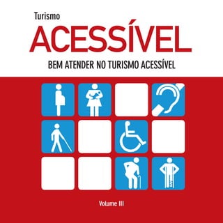 Turismo


ACESSÍVEL
   BEM ATENDER NO TURISMO ACESSÍVEL




                Volume III
               Volume III
 