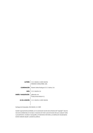 AUTORES	 C.E.E.I Galicia, S.A (BIC GALICIA)
		 PROMOVE CONSULTORÍA, SLNE.
	 COORDINACIÓN	 Roberto Vieites Rodríguez (C.E.E.I Galicia, S.A)
	 EDITA	 C.E.E.I GALICIA, S,A
DISEÑO Y MAQUETACIÓN		 gifestudio.com
		 Producciones khartum S.L.
	 (C) DE LA EDICIÓN	 C.E.E.I GALICIA, S.A (BIC GALICIA)
Santiago de Compostela, CEEI GALICIA, S.A. 2009
Quedan rigorosamente prohibidas, sin la autorización escrita de los titulares del “Copyright”, bajo las
sanciones establecidas en las leyes, la reproducción total o parcial de esta obra por cualquier medio
o procedimiento, incluídas la reprografía y el tratamiento informático y la distribución de ejemplares
de ella mediante alquiler o prestamos públicos.
 
