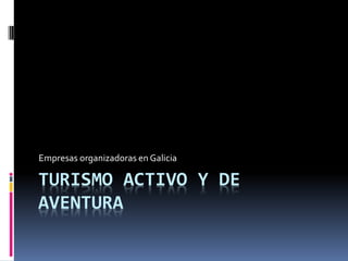 Empresas organizadoras en Galicia

TURISMO ACTIVO Y DE
AVENTURA
 