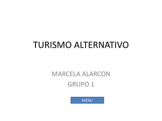 TURISMO ALTERNATIVO

   MARCELA ALARCON
      GRUPO 1

          MENU
 