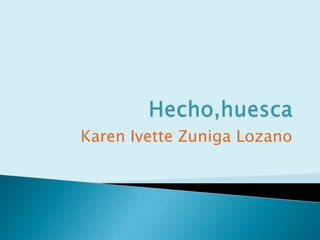 Hecho,huesca Karen Ivette Zuniga Lozano 