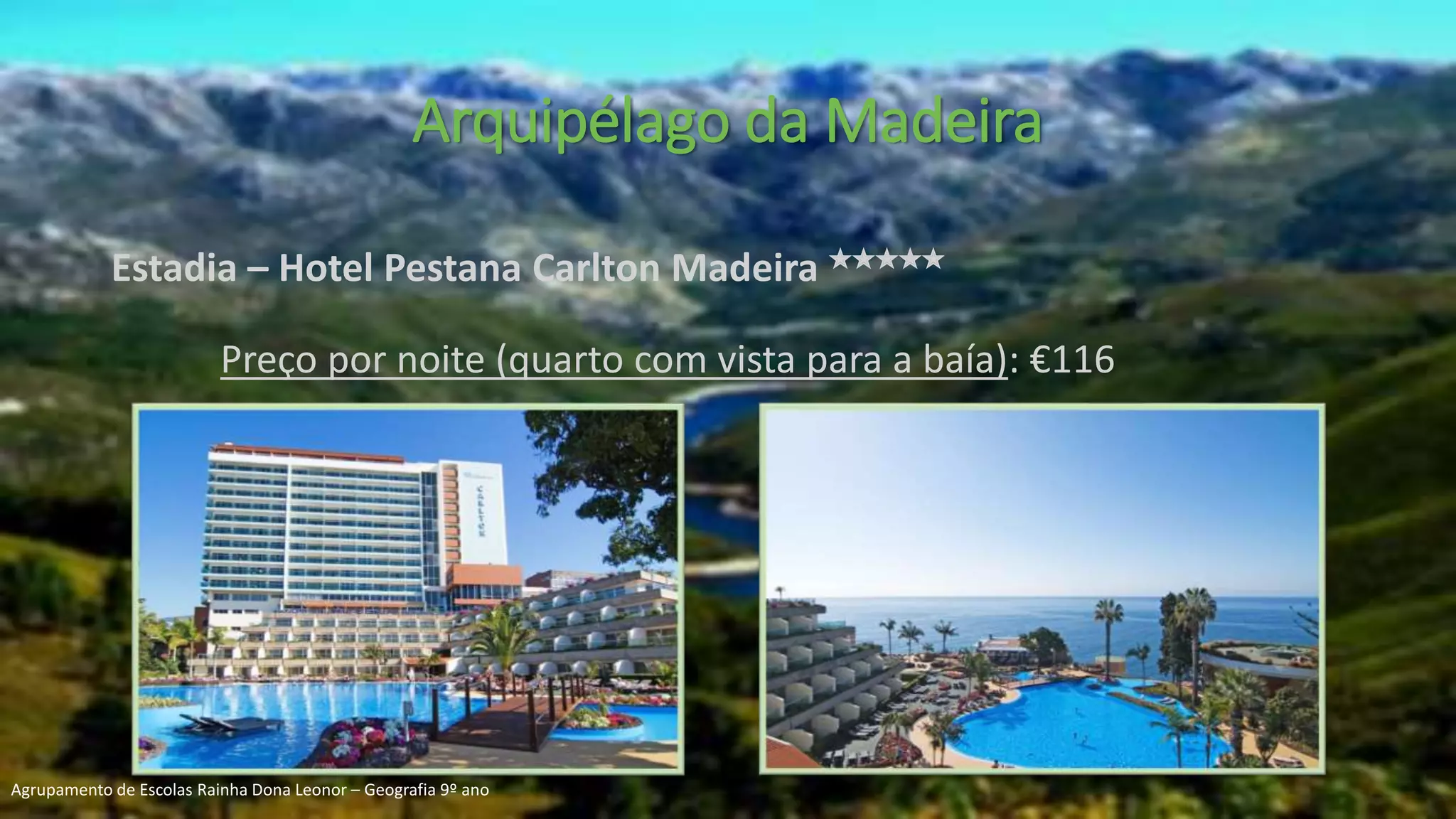 Estadia – Hotel Pestana Carlton Madeira ✭✭✭✭✭
Preço por noite (quarto com vista para a baía): €116
Arquipélago da Madeira
Agrupamento de Escolas Rainha Dona Leonor – Geografia 9º ano
 