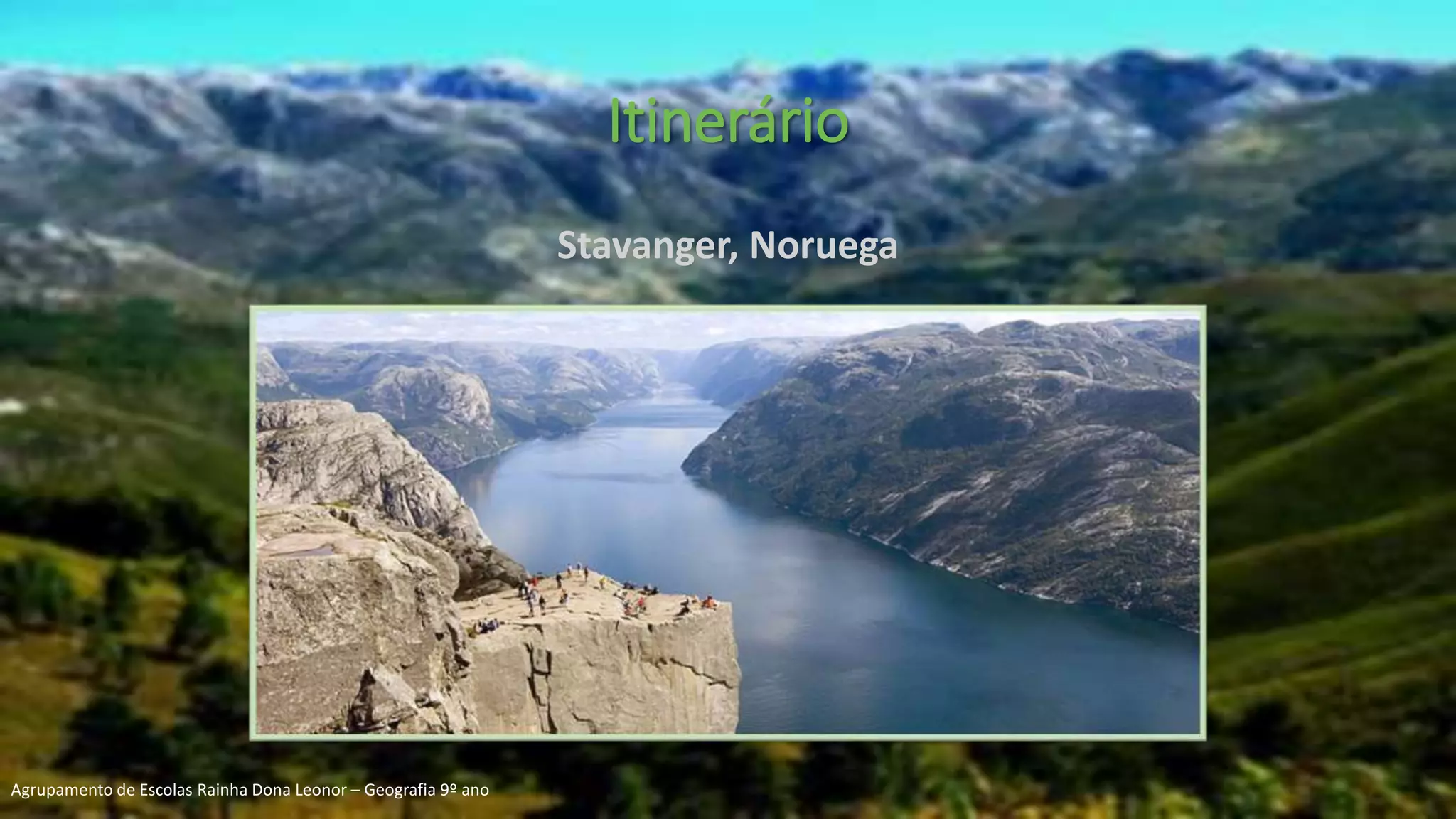 Itinerário
Stavanger, Noruega
Agrupamento de Escolas Rainha Dona Leonor – Geografia 9º ano
 