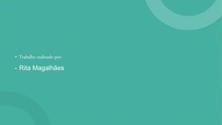 • Trabalho realizado por:
• Rita Magalhães
 