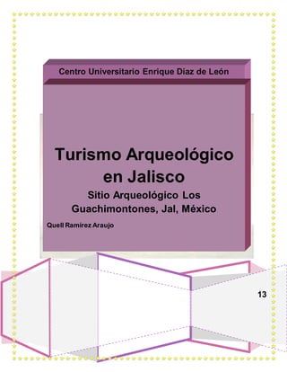 Centro Universitario Enrique Díaz de León
13
Turismo Arqueológico
en Jalisco
Sitio Arqueológico Los
Guachimontones, Jal, México
Quell Ramírez Araujo
 