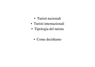 • Turisti nazionali
• Turisti internazionali
• Tipologia del turista

  • Come decidiamo
 