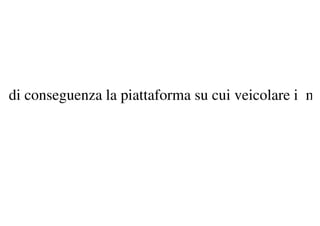 a di conseguenza la piattaforma su cui veicolare i m
 