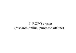 –Il ROPO cresce
(research online, purchase offline).
 