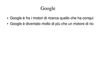Google
• Google è fra i motori di ricerca quello che ha conquis
• Google è diventato molto di più che un motore di rice
 