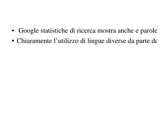 • Google statistiche di ricerca mostra anche e parole
• Chiaramente l’utilizzo di lingue diverse da parte deg
 
