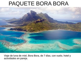 PAQUETE BORA BORA
Viaje de luna de miel, Bora Bora, de 7 días, con vuelo, hotel y
actividades en pareja.
 